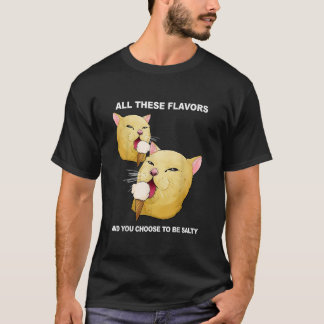 All These Flavours And You Choose To Be Salty Shir T-Shirt