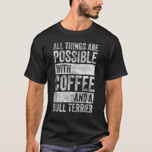 All Things Are Possible With Coffee And A Bull Ter T-Shirt