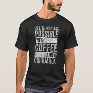 All Things Are Possible With Coffee And A Chihuahu T-Shirt