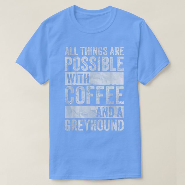All Things Are Possible With Coffee And A Greyhoun T-Shirt (Design Front)