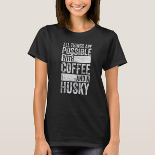 All Things Are Possible With Coffee And A Husky T-Shirt