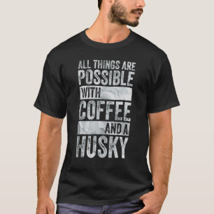 All Things Are Possible With Coffee And A Husky T-Shirt