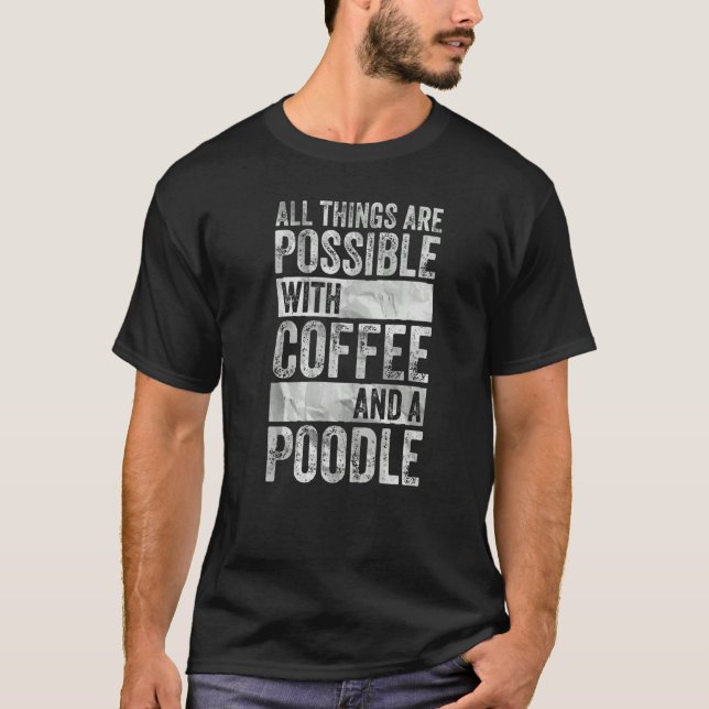 All Things Are Possible With Coffee And A Poodle T-Shirt (Front)