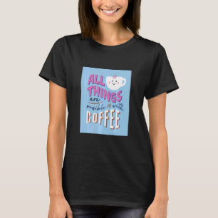 All Things Are Possible With Coffee Coffee T-Shirt