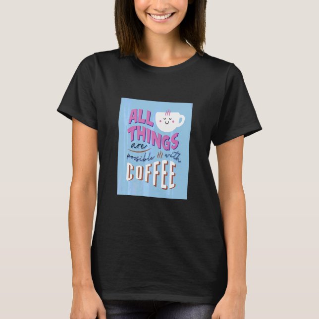 All Things Are Possible With Coffee  Coffee  T-Shirt (Front)