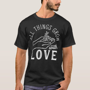 All Things Grow With Love Gardener Garden Plants T-Shirt
