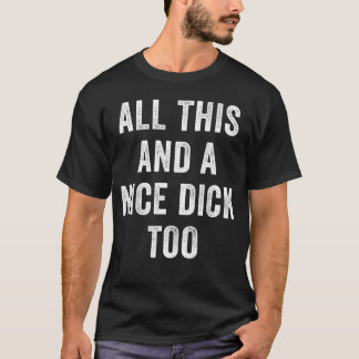 All This And A Nice Dick Too Offensive Adult Humou T-Shirt