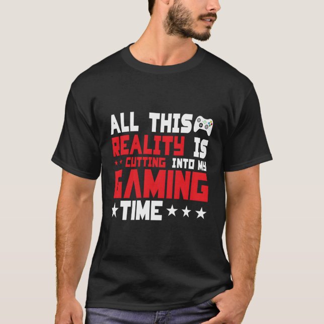 All This Reality Is Cutting Into My Gaming Time Ga T-Shirt (Front)