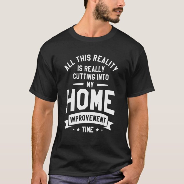 All This Reality Is Really Cutting Into My Home Im T-Shirt (Front)