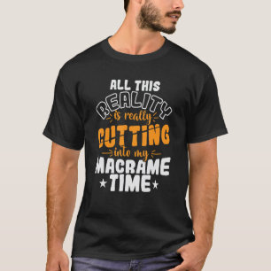 All This Reality is really Cutting into my Macrame T-Shirt