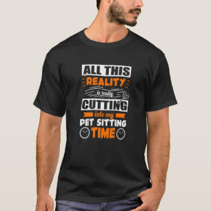 All This Reality Is Really Cutting Into My Pet Sit T-Shirt