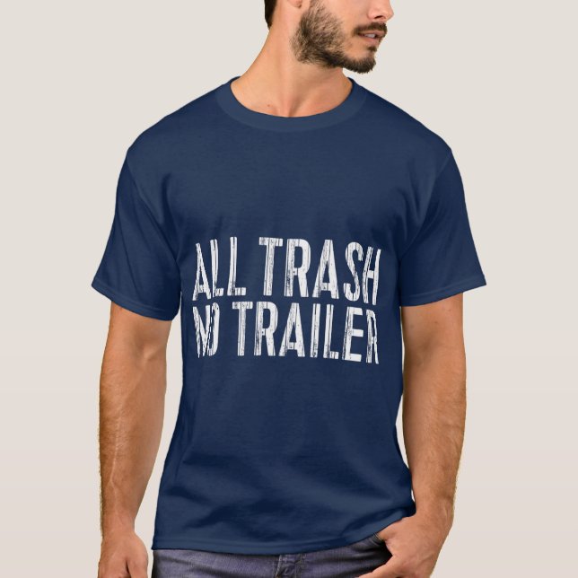All Trash No Trailer  Redneck Gift T-Shirt (Front)