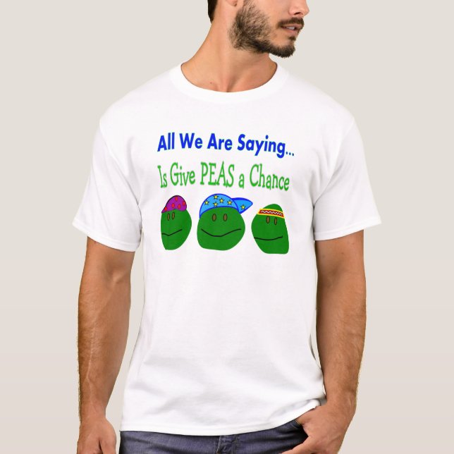 All we are saying GIVE PEAS A CHANCE T-Shirt (Front)