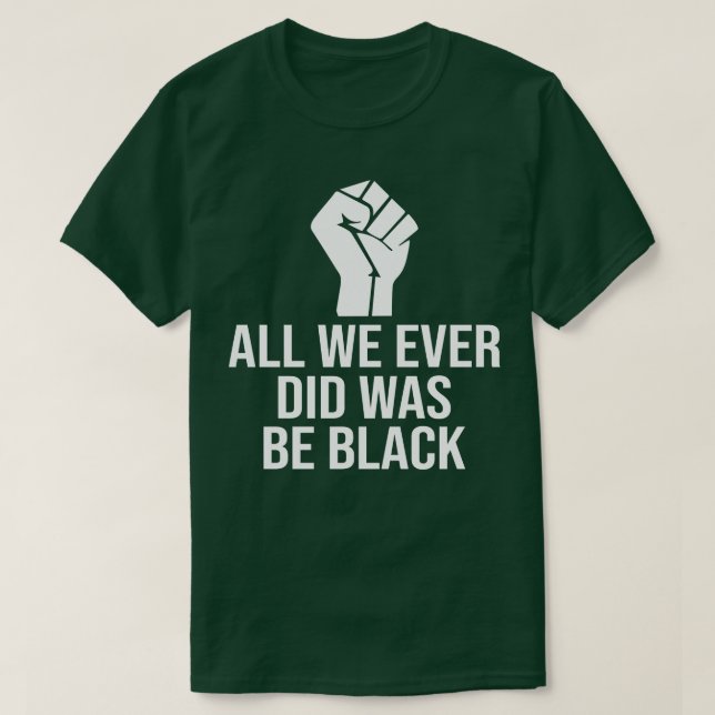 All We Ever Did Was Be Black 1 T-Shirt (Design Front)