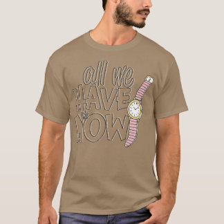 All we have is now T-Shirt