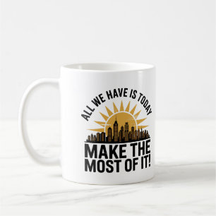 All We Have Is Today – Make the Most of It Coffee Mug