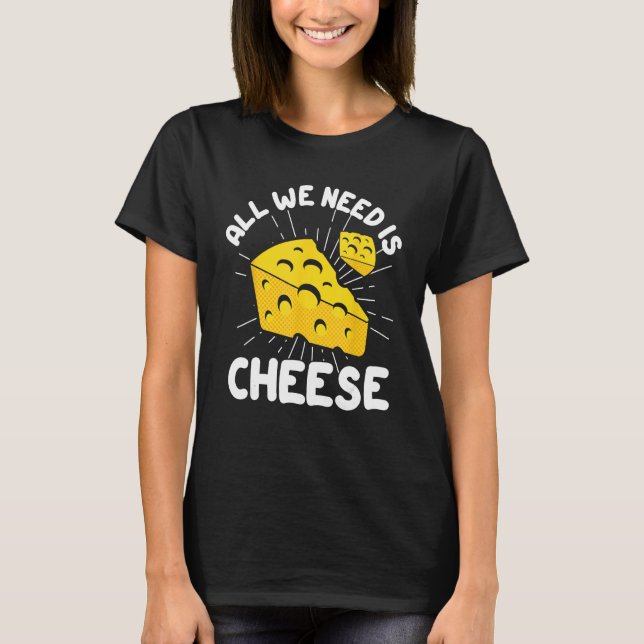 All We Need is Cheese T-Shirt (Front)