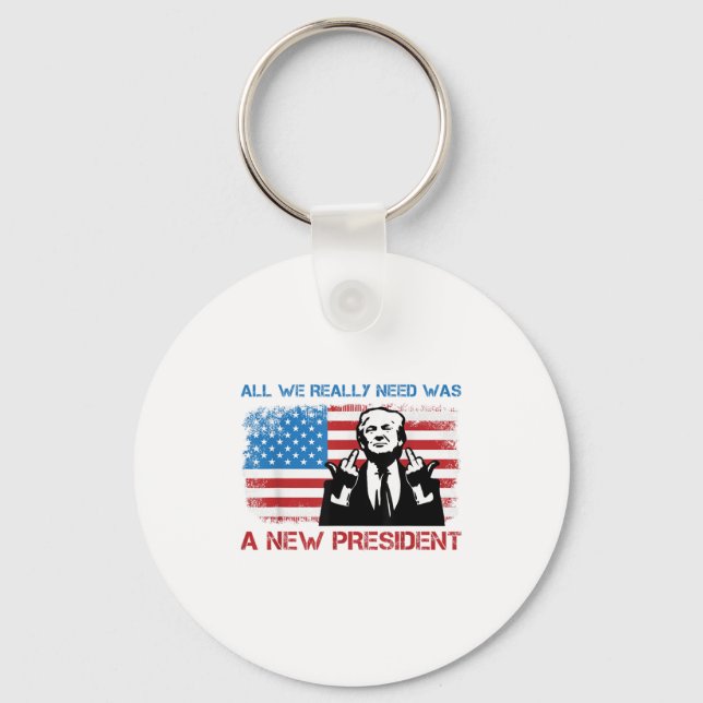 All We Really Needed Was A New President - Funny T Key Ring (Front)