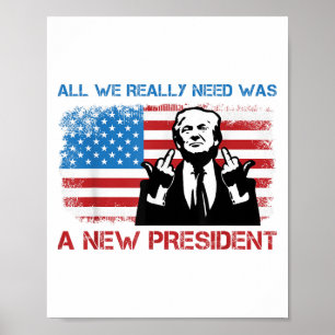 All We Really Needed Was A New President - Funny T Poster