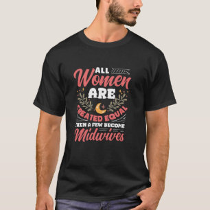All Women Are Created Equal Few Become Midwives T-Shirt