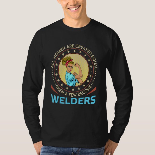 All Women Are Created Equal Then A Few Become Weld T-Shirt (Front)