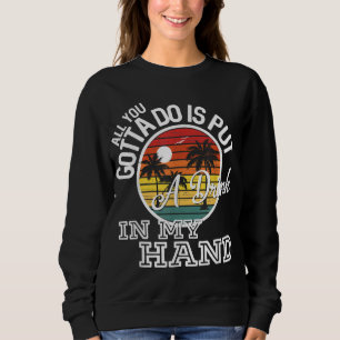 All You Gotta Do Is Put A Drink In My Hand Country Sweatshirt