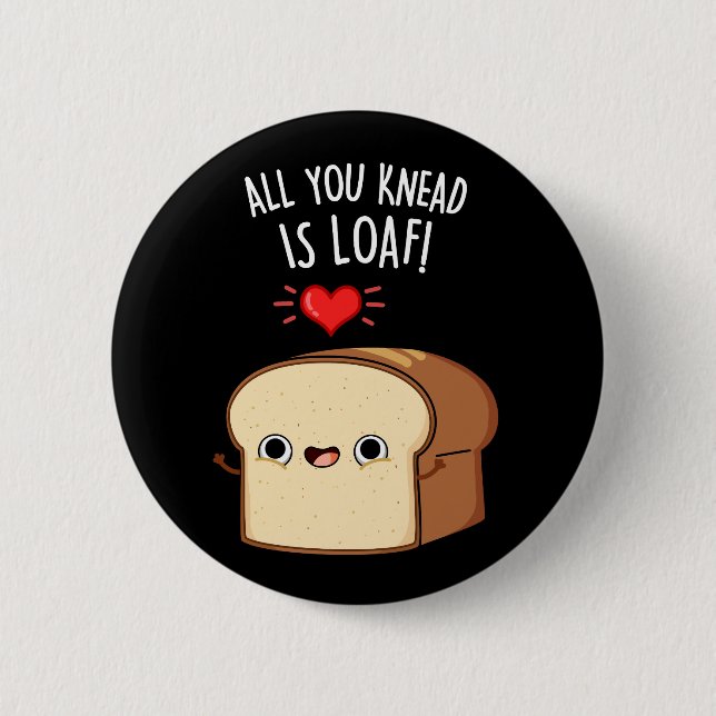 All You Knead Is Loaf Funny Bread Pun Dark BG 6 Cm Round Badge (Front)