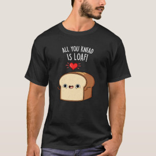All You Knead Is Loaf Funny Bread Pun Dark BG T-Shirt