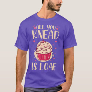 All you knead is loaf Quote for a Baking Lover  T-Shirt