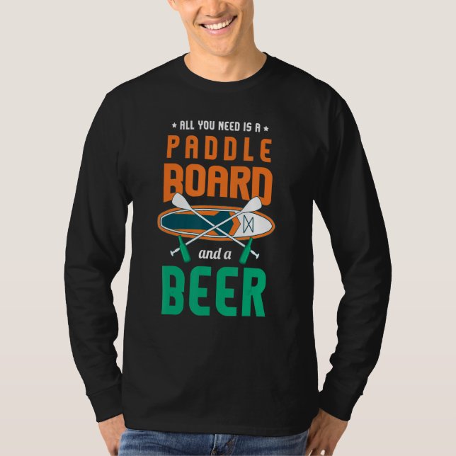 All You Need Is A Paddle Board And A Beer Sup Padd T-Shirt (Front)