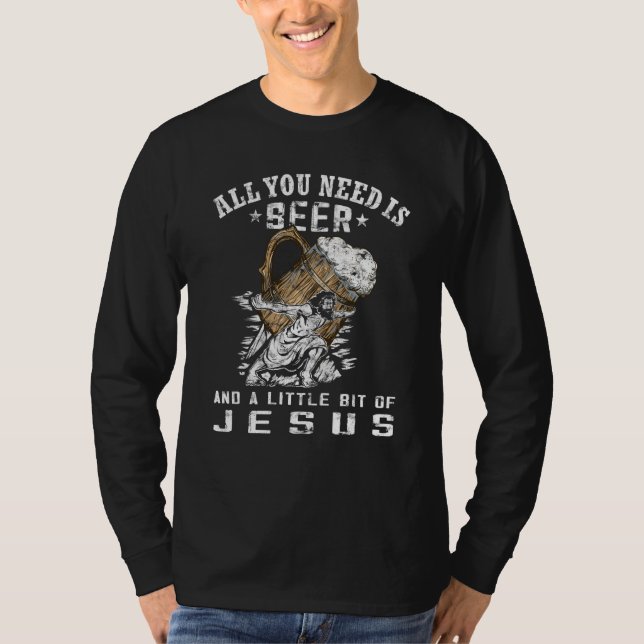 All you need is beer and jesus  Jesus wearing Beer T-Shirt (Front)