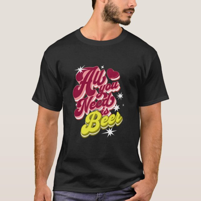All You Need is Beer  Beer T-Shirt (Front)