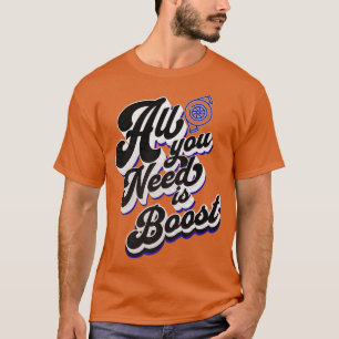 All You Need is Boost Turbo Boosted T-Shirt