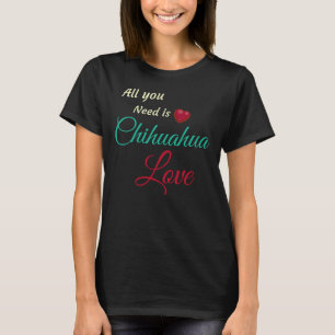 All You Need Is Chihuahua Love T-Shirt