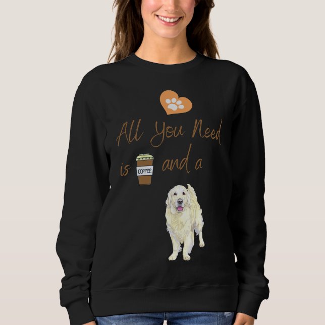 All You Need Is Coffee And A Dog Coffee Dog Golden Sweatshirt (Front)