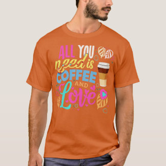 All you need is coffee and love 3 T-Shirt