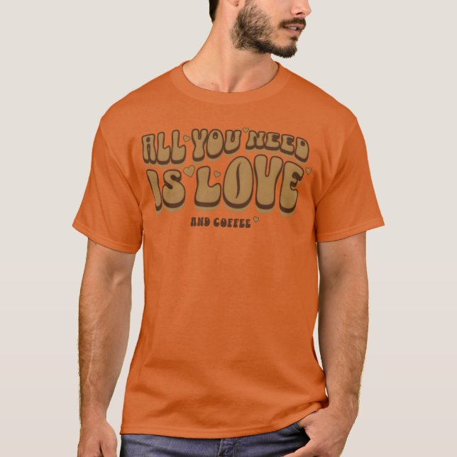 All You Need Is Coffee Coffee Lovers Quotes friend T-Shirt (Front)