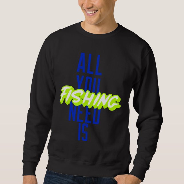 All You Need Is Fishing Sweatshirt (Front)