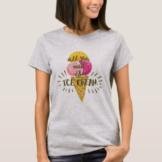 All You Need Is Ice Cream T-Shirt