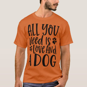 All You Need is Love and a Dog Gift for Dog Obsess T-Shirt