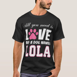 All you need is love and a dog named Lola T Shirt- T-Shirt