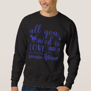 All You Need Is Love And A Labrador Retriever Pu Sweatshirt