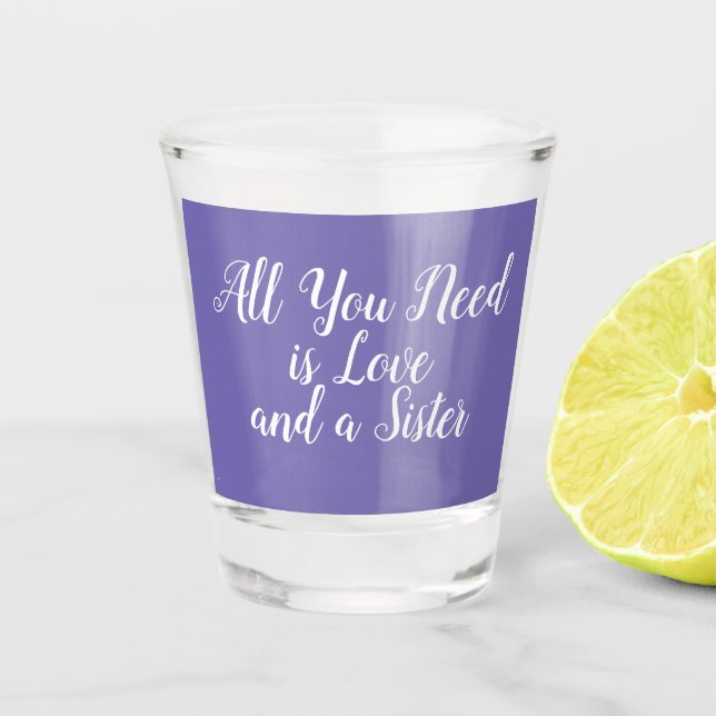 All you need is love and a sister purple and white shot glass (Front)