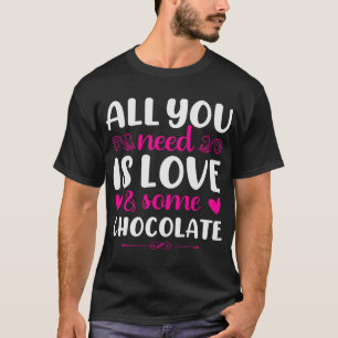 All you need is love and Chocolate  valentineu2019 T-Shirt