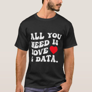 All You Need Is Love And Data Funny Valentine Data T-Shirt