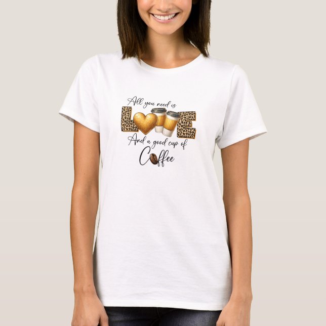 All you need is love and good cup of coffee T-Shirt (Front)