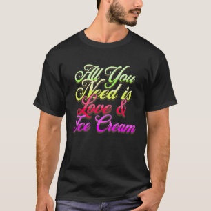 All You Need Is Love And Ice Cream Funny Ice Crea T-Shirt