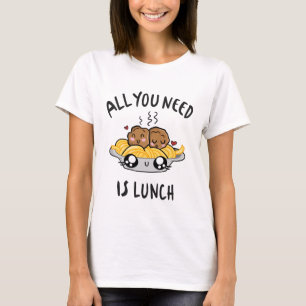 All you need is lunch T-Shirt