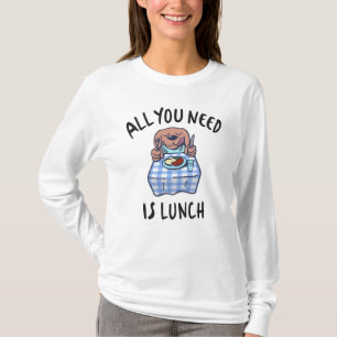 All you need is lunch T-Shirt