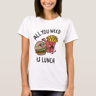 All you need is lunch T-Shirt